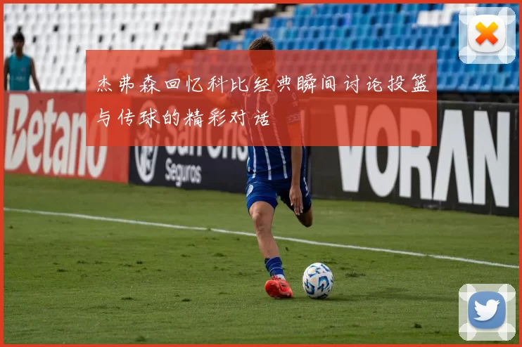 杰弗森回忆科比经典瞬间讨论投篮与传球的精彩对话
