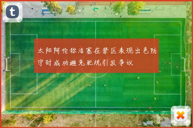 太阳阿伦称活塞在禁区表现出色防守时成功避免犯规引发争议